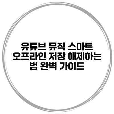 유튜브 뮤직 스마트 오프라인 저장 해제하는 법 완벽 가이드