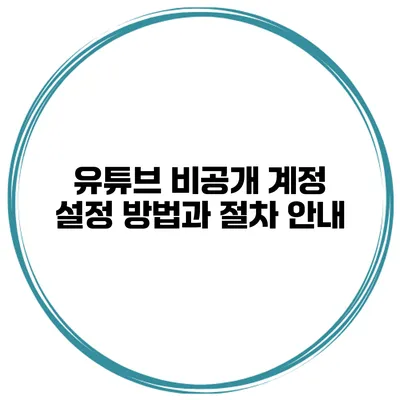 유튜브 비공개 계정 설정 방법과 절차 안내