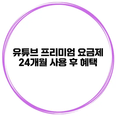 유튜브 프리미엄 요금제 24개월 사용 후 혜택