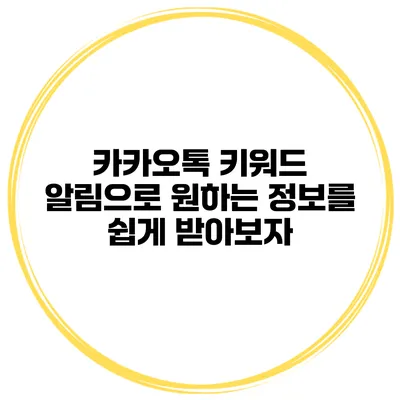 카카오톡 키워드 알림으로 원하는 정보를 쉽게 받아보자