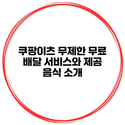 쿠팡이츠 무제한 무료 배달 서비스와 제공 음식 소개