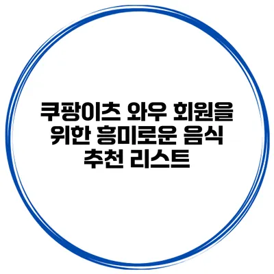 쿠팡이츠 와우 회원을 위한 흥미로운 음식 추천 리스트