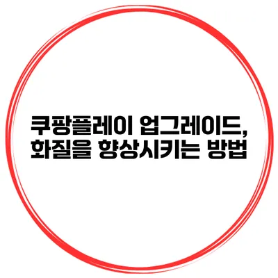 쿠팡플레이 업그레이드, 화질을 향상시키는 방법