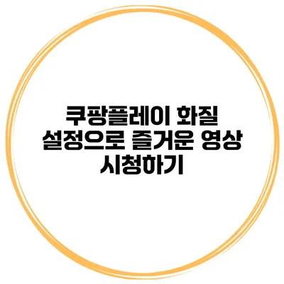 쿠팡플레이 화질 설정으로 즐거운 영상 시청하기