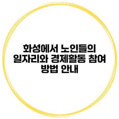 화성에서 노인들의 일자리와 경제활동 참여 방법 안내